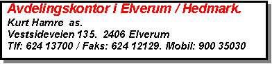 Text Box:   Avdelingskontor i Elverum / Hedmark.  Kurt Hamre  as.  Vestsideveien 135.  2406 Elverum  Tlf: 624 13700 / Faks: 624 12129. Mobil: 900 35030