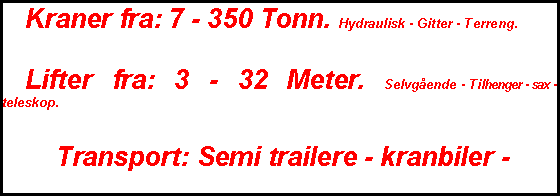 Text Box:  Kraner fra: 7 - 350 Tonn. Hydraulisk - Gitter - Terreng. Lifter fra: 3 - 32 Meter. Selvgående - Tilhenger - sax - teleskop. Transport: Semi trailere - kranbiler -      krokbiler - planbiler.