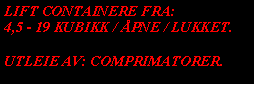 Text Box: LIFT CONTAINERE FRA:4,5 - 19 KUBIKK / ÅPNE / LUKKET.UTLEIE AV: COMPRIMATORER.